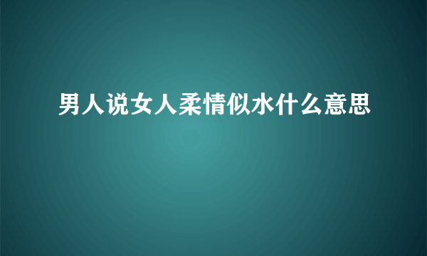 男人说女人柔情似水什么意思