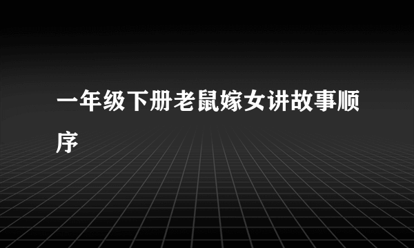 一年级下册老鼠嫁女讲故事顺序