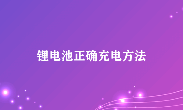 锂电池正确充电方法