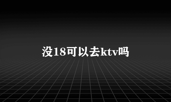 没18可以去ktv吗