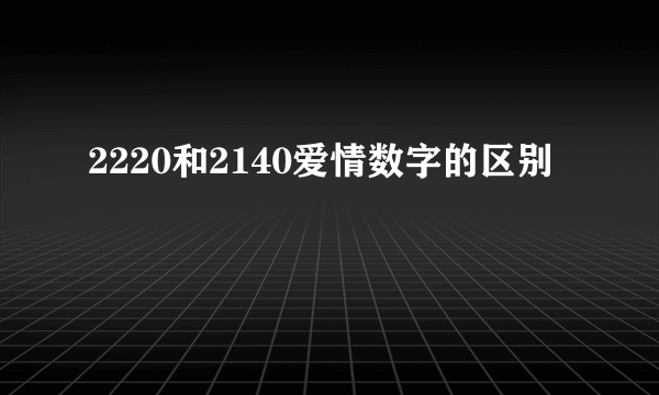 2220和2140爱情数字的区别