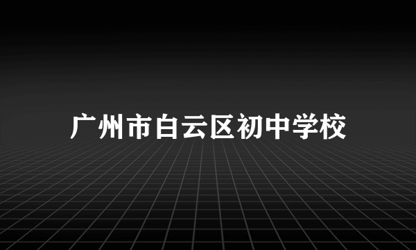 广州市白云区初中学校