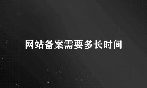 网站备案需要多长时间