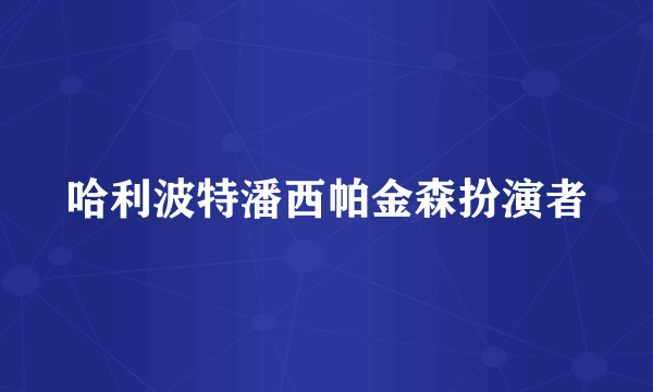 哈利波特潘西帕金森扮演者