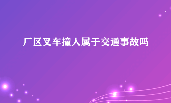 厂区叉车撞人属于交通事故吗