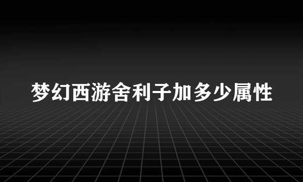 梦幻西游舍利子加多少属性