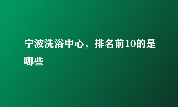 宁波洗浴中心，排名前10的是哪些