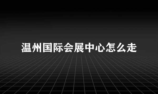 温州国际会展中心怎么走