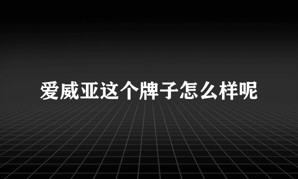 爱威亚这个牌子怎么样呢