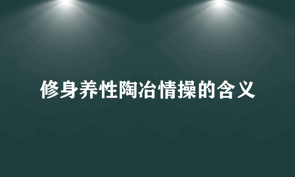 修身养性陶冶情操的含义