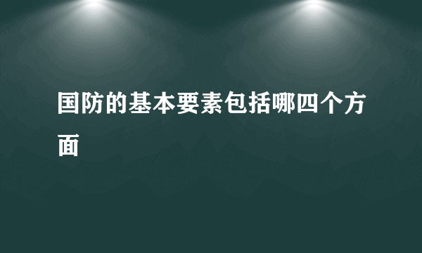 国防的基本要素包括哪四个方面