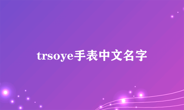 trsoye手表中文名字