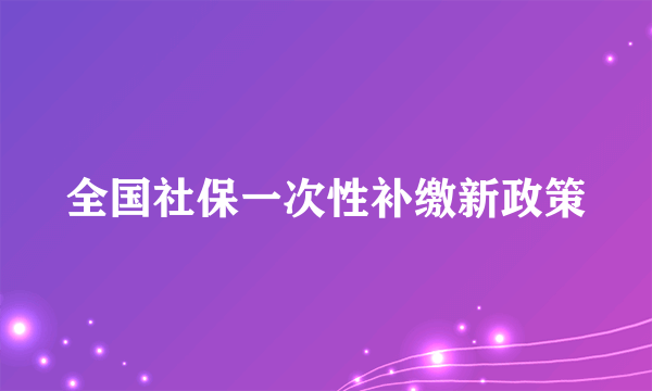 全国社保一次性补缴新政策