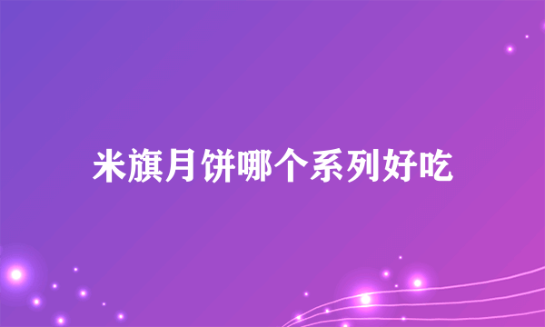 米旗月饼哪个系列好吃