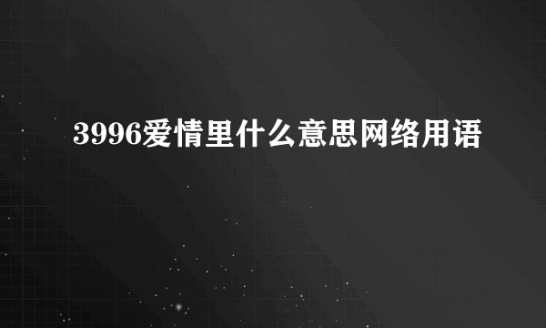 3996爱情里什么意思网络用语