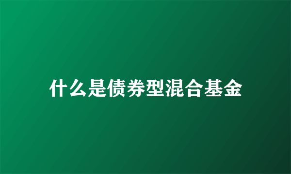 什么是债券型混合基金