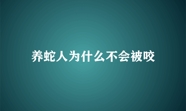 养蛇人为什么不会被咬