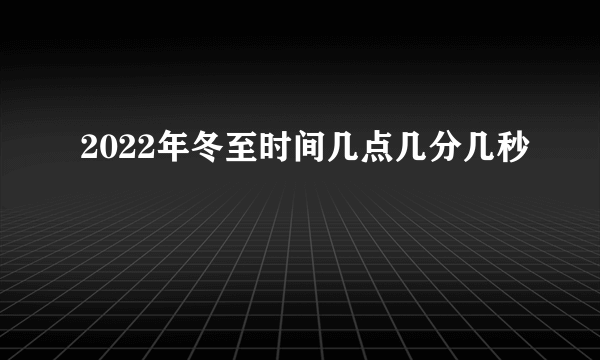 2022年冬至时间几点几分几秒