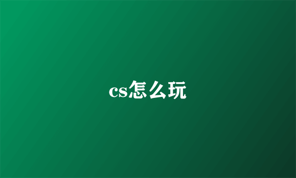 cs怎么玩