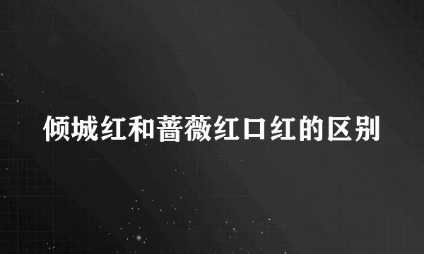 倾城红和蔷薇红口红的区别