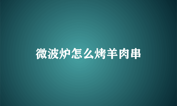 微波炉怎么烤羊肉串