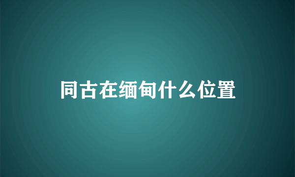 同古在缅甸什么位置