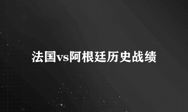 法国vs阿根廷历史战绩