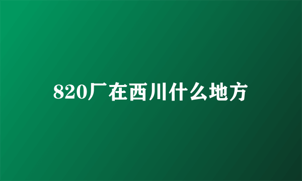 820厂在西川什么地方