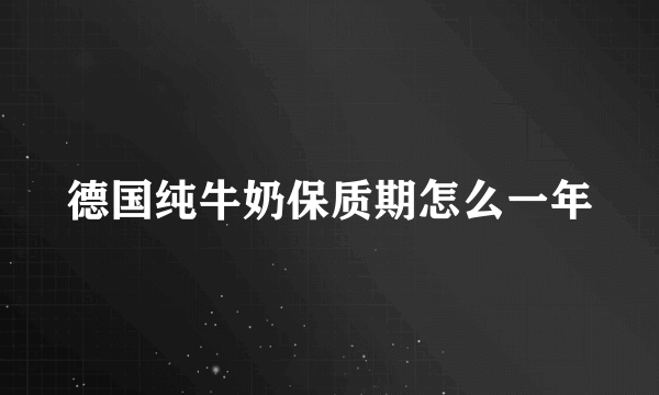 德国纯牛奶保质期怎么一年