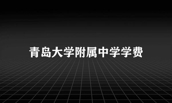 青岛大学附属中学学费