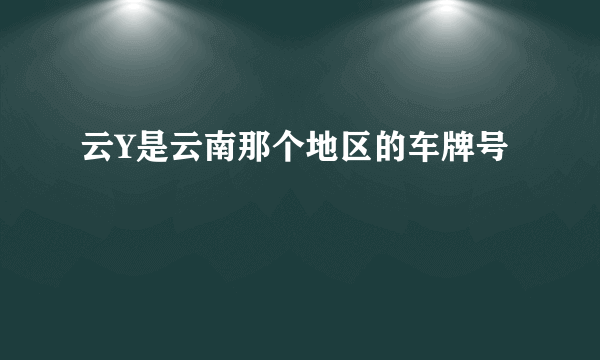 云Y是云南那个地区的车牌号