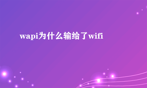 wapi为什么输给了wifi