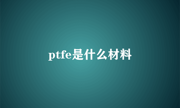 ptfe是什么材料