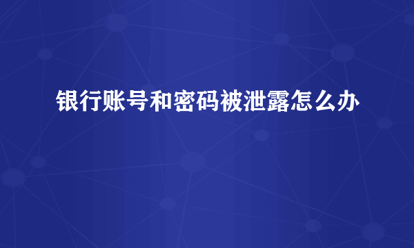 银行账号和密码被泄露怎么办