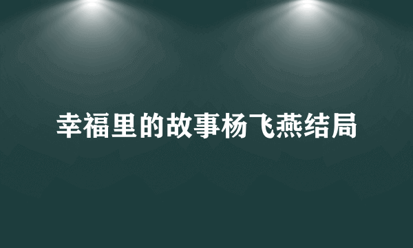 幸福里的故事杨飞燕结局