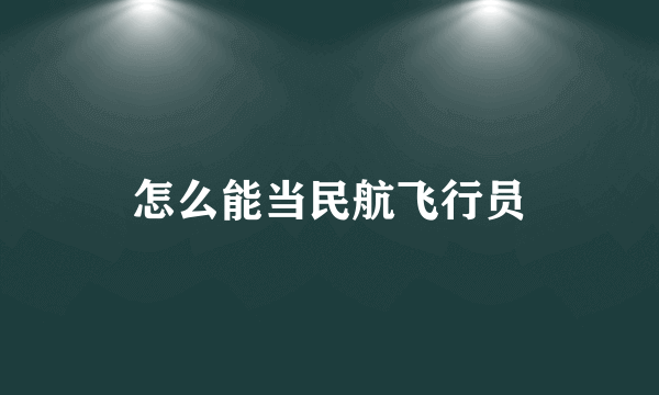 怎么能当民航飞行员