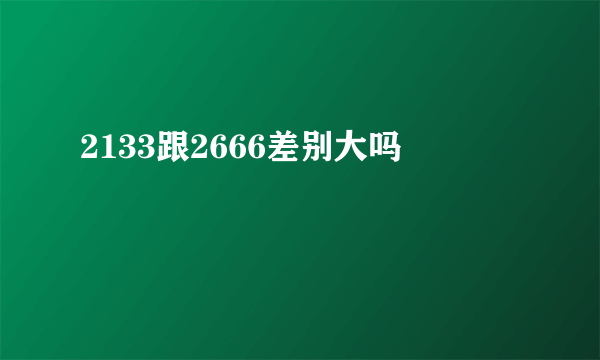 2133跟2666差别大吗