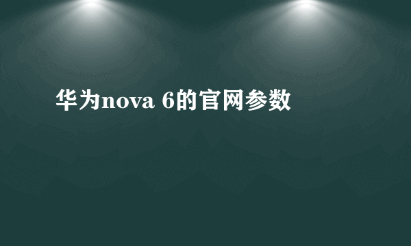 华为nova 6的官网参数