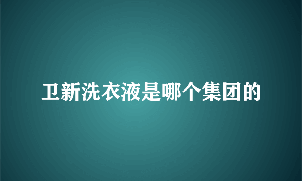 卫新洗衣液是哪个集团的