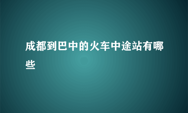 成都到巴中的火车中途站有哪些