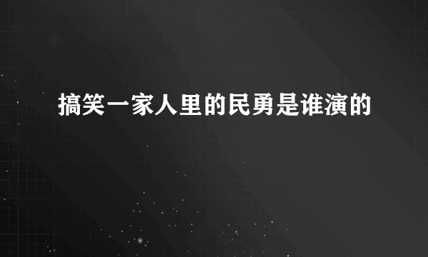 搞笑一家人里的民勇是谁演的