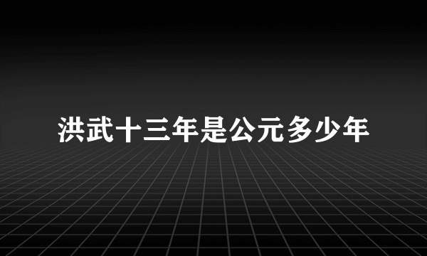 洪武十三年是公元多少年