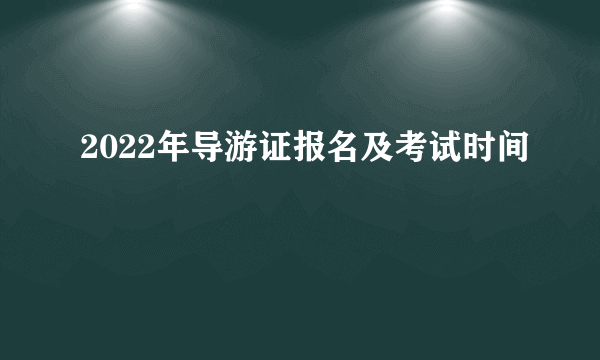 2022年导游证报名及考试时间