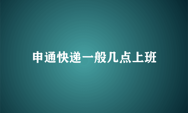 申通快递一般几点上班