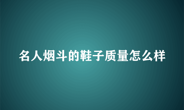 名人烟斗的鞋子质量怎么样