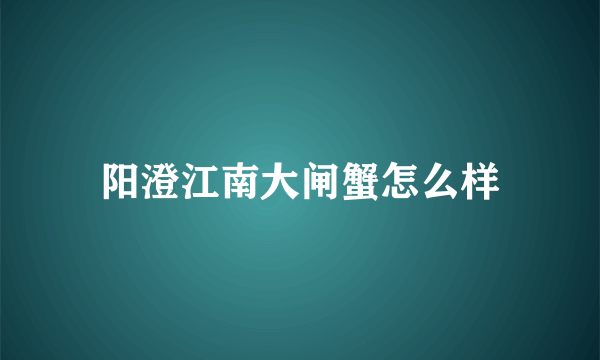 阳澄江南大闸蟹怎么样