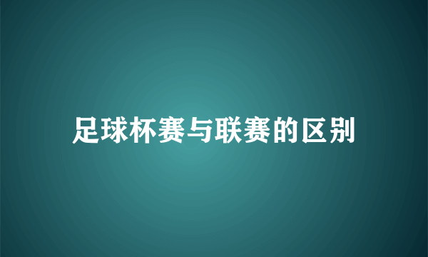 足球杯赛与联赛的区别