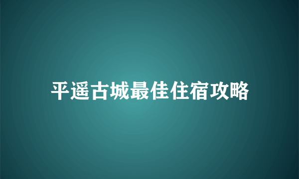 平遥古城最佳住宿攻略