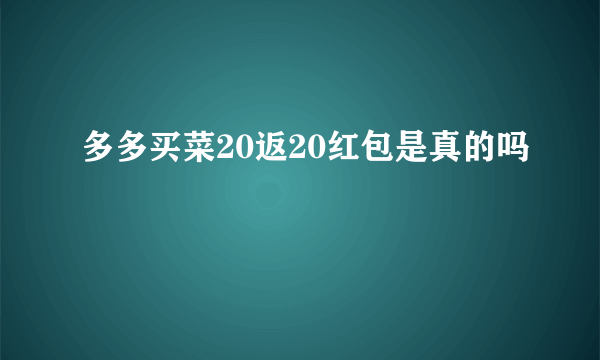 多多买菜20返20红包是真的吗