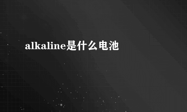 alkaline是什么电池